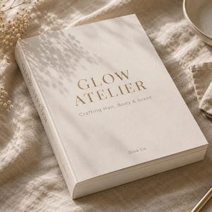 Glow Atelier | The Complete Guide to Creating Luxury Perfume, Hair & Body Products | In depth Formulation, Recipes and Ingredient Knowledge