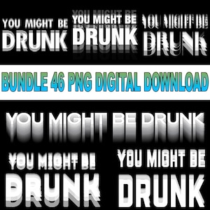 May include: A digital download graphic with the text "YOU MIGHT BE DRUNK" in a layered white font on a black background. The image also includes the text "BUNDLE 46 PNG DIGITAL DOWNLOAD" in blue and green.