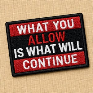 May include: Embroidered patch with the text "WHAT YOU ALLOW IS WHAT WILL CONTINUE". The rectangular patch has a black background with red and white lettering. The patch is on a tan fabric surface.