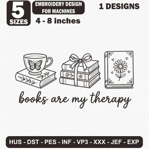 May include: A black and white embroidery design for machines featuring a teacup on a book, a stack of three books tied with a bow, and a book with a flower illustration. The text reads: 5 SIZES, 4 - 8 inches, 1 DESIGNS, books are my therapy, HUS, DST, PES, INF, VP3, XXX, JEF, EXP.