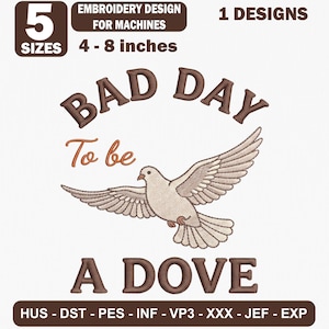 May include: An embroidery design for machines featuring a flying dove and the text "BAD DAY To be A DOVE". The graphic includes 5 sizes ranging from 4-8 inches and lists file formats including HUS, DST, PES, INF, VP3, XXX, JEF, and EXP.