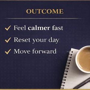May include: A dark blue background with the word "OUTCOME" in gold lettering. The text lists "Feel calmer fast", "Reset your day", and "Move forward". A cup of coffee and a notepad with a pen are in the lower right corner.