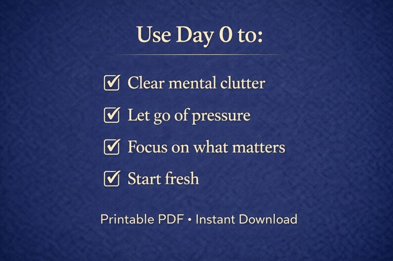 May include: A navy blue background with white text that reads "Use Day 0 to: Clear mental clutter, Let go of pressure, Focus on what matters, Start fresh." The text "Printable PDF &bull; Instant Download" is at the bottom.