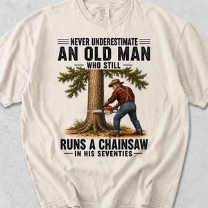 Never Underestimate An Old Man Who Still Runs A Chainsaw In His Seventies, Woodworker Gift Comfort Colors® Shirt, Funny Grandpa Gift
