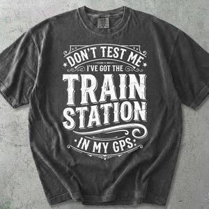 Don't Test Me I've Got Train Stations In My GPS Comfort Colors® Train Lover Shirt, Railroad Humor Tee, Railfan Gift for Him or Dad