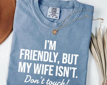 I’m Friendly But My Wife Isn’t Comfort Colors® Funny Husband Shirt, Sarcastic Marriage Tee