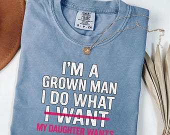 Comfort Colors® Funny Dad Father I'm A Grown Man I Do What My Daughter Wants T-Shirt, girl dad gift, humorous father graphic tee