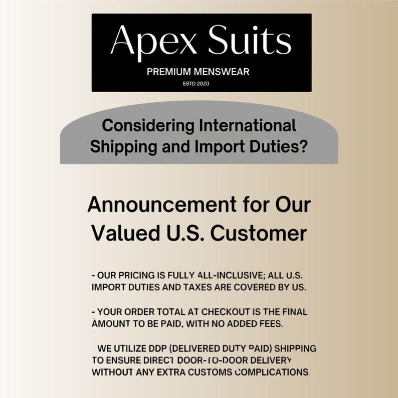 May include: An announcement from Apex Suits for U.S. customers, addressing international shipping and import duties. The text states that pricing is all-inclusive, covering duties and taxes, with no added fees at checkout. DDP shipping ensures direct delivery.