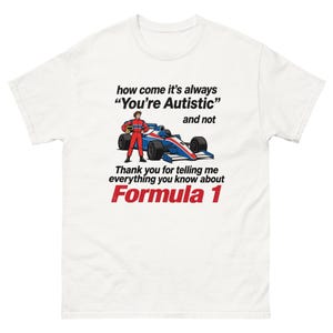 Könnte beinhalten: Ein weißes T-Shirt mit kurzen Ärmeln und einer Grafik eines Rennfahrers sowie eines Formel-1-Wagens. Der Text lautet: how come it's always "You're Autistic" and not Thank you for telling me everything you know about Formula 1.