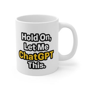 May include: White ceramic mug with the text "Hold On, Let Me ChatGPT This." in black and yellow lettering. The mug has a curved handle and is suitable for hot or cold drinks.