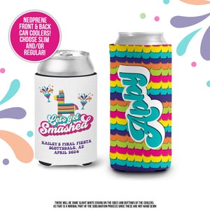 May include: A white can cooler with a colorful pinata and the text "Let's get Smashed" and "Kailey's Final Fiesta Scottsdale, AZ April 2024". A second can cooler is shown with a colorful striped pattern and the text "Abby" in turquoise.