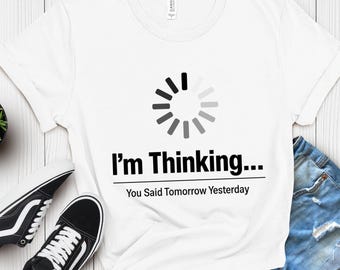 Funny Thinking Shirt: I'm Thinking You Said Tomorrow Yesterday Tee, Procrastination Humor Shirt, Lazy Joke Tee, Relatable Humor Gift