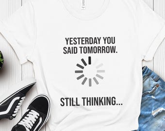I'm Thinking Shirt, Yesterday You Said Tomorrow Shirt:Still Thinking Loading Tee, Funny Anxiety Humor, Procrastination Overthinking Shirt