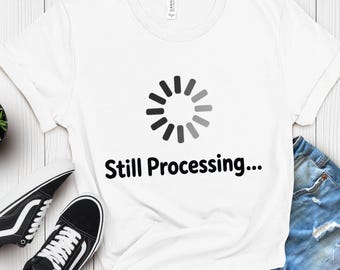 Still Processing Tee: Loading Meme Shirt for Procrastination Humor, Overthinking Humor, Relatable Humor Tee, Funny Minimal Shirt