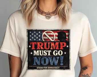Trump Must Go Now Shirt: Trump Hater Tee, Anti Trump Apparel, Retro Activist Top, Stop Trump Tee, Vote Rights T-Shirt