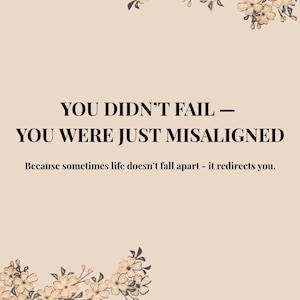 Pode incluir: Um poster motivacional com fundo bege e detalhes florais. O texto diz "YOU DIDN'T FAIL - YOU WERE JUST MISALIGNED" e "Because sometimes life doesn't fall apart - it redirects you."