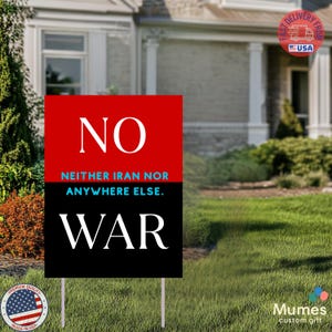 May include: A red and black yard sign with the words "NO" and "WAR" in white. The text "NEITHER IRAN NOR ANYWHERE ELSE" is also displayed. The sign is placed in a grassy yard.