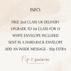 May include: A light beige background with the text "INFO:" at the top. Below, the text reads "FREE 2nd CLASS UK DELIVERY", "UPGRADE TO 1st CLASS FOR &pound;1", "WHITE ENVELOPE INCLUDED", "SENT IN A HARD-BACK ENVELOPE", and "ADD AN INSIDE MESSAGE - 50p EXTRA". The logo "Pip & palette" is at the bottom.