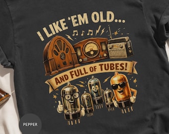 Funny Vacuum Tube T-Shirt | Vintage Radio I Like Em Old And Full Of Tubes Tee | Retro Audiophile Electronics Gift