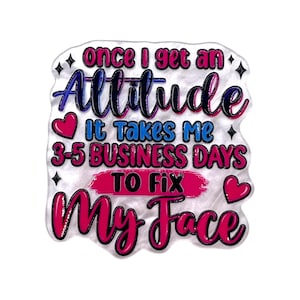 May include: A die-cut sticker with a white, textured background featuring the text "once I get an Attitude It Takes Me 3-5 BUSINESS DAYS TO FIX MY Face" in pink, blue, and black, accented by two pink hearts and small black star icons.