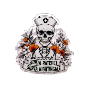 May include: A clear acrylic pin featuring a skull wearing a nurse cap and uniform with a stethoscope. The design includes orange and white flowers and a banner with the black text "SORTA RATCHET SORTA NIGHTINGALE" printed across the front.