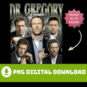 May include: Black graphic featuring multiple images of Dr. Gregory House from the TV show "House". The title "Dr. Gregory House" is at the top. The phrase "PNG DIGITAL DOWNLOAD" is at the bottom, with a "Proof in 24 Hours" graphic.