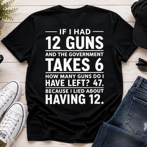 Peut inclure: Un t-shirt noir à manches courtes avec le texte blanc suivant : IF I HAD 12 GUNS AND THE GOVERNMENT TAKES 6 HOW MANY GUNS DO I HAVE LEFT? 47. BECAUSE I LIED ABOUT HAVING 12. Le t-shirt est présenté à plat avec une encolure ronde simple.