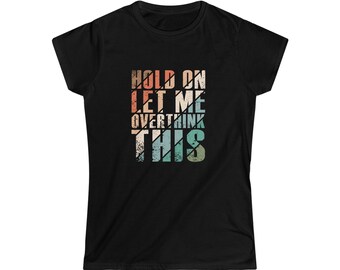 Hold On Let Me Overthink This Women's Softstyle Tee Funny