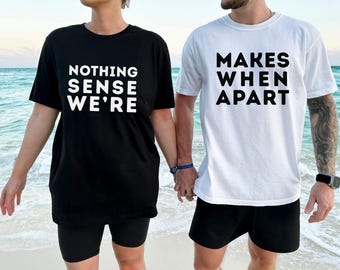 Nothing Sense We're And Makes When Apart, Couples Love Shirt, Valentines Day Shirt, Couples Matching Shirt, Valentines Gift, Honeymoon Shirt