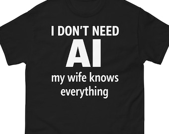 I Don’t Need AI My Wife Knows Everything Shirt, Funny Husband T-Shirt, Marriage Humor Tee, Tech Joke Shirt, Sarcastic Gift for Him
