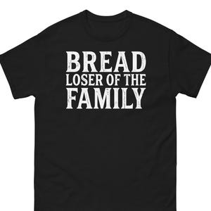 May include: Black t-shirt with the white text "BREAD LOSER OF THE FAMILY" in a bold, distressed font. The shirt has short sleeves and a crew neck. The text is centered on the front of the shirt.