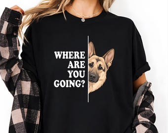 German Shepherd T-Shirt, Where Are You Going Shirt, Funny Dog Owner Tee, Dog Mom Gift, Protective Dog Shirt, Cute German Shepherd Lover Gift