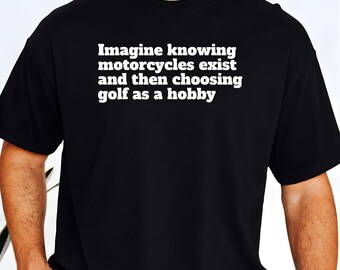 Imaginez savoir que les motos existent et choisir une chemise de golf, un t-shirt humour motard, un cadeau motard pour papa, une chemise Harley Rider