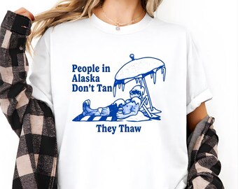 People in Alaska Don’t Tan They Thaw T-Shirt, Funny Alaska Tee, Cold Weather Humor T-Shirt, Alaska Gift Idea, Winter Joke Graphic Tee