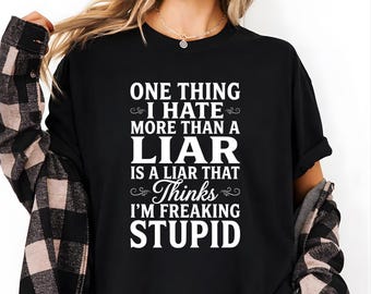 One Thing I Hate More Than A Liar Is A Liar That Thinks I’m Freaking Stupid Shirt, Funny Sarcastic Attitude Gift, Bold Statement Graphic Tee