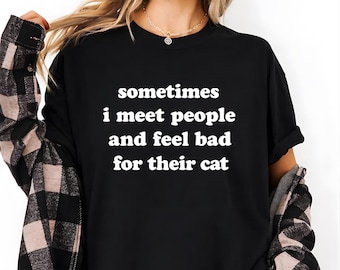 Manchmal treffe ich Leute und fühle mich schlecht für ihre Katzen-T-Shirt, lustiges Katzenliebhaber-Shirt, Katzenmutter-T-Stück, Katzen-Vati-Geschenk, sarkastisches Katzen-Grafik-Hemd