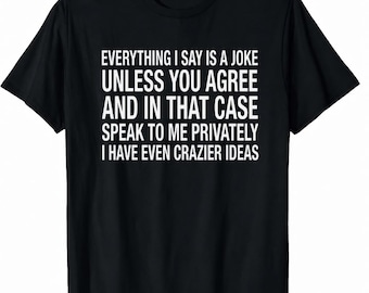 Everything I Say Is A Joke Unless You Agree Shirt, Funny Sarcastic Tee, Dark Humor Gift, Introvert Meme Shirt, Unhinged Quote T-Shirt