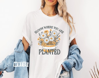 Bloom Where You Are Planted Daisy T-Shirt, Motivational Floral Garden Top