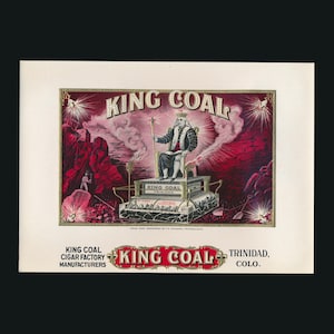 May include: Vintage advertisement for King Coal cigars. The image features a regal figure seated on a throne, with the words "KING COAL" prominently displayed. The background is a mix of red and white hues, with additional text indicating the cigar factory's location in Trinidad, Colorado.