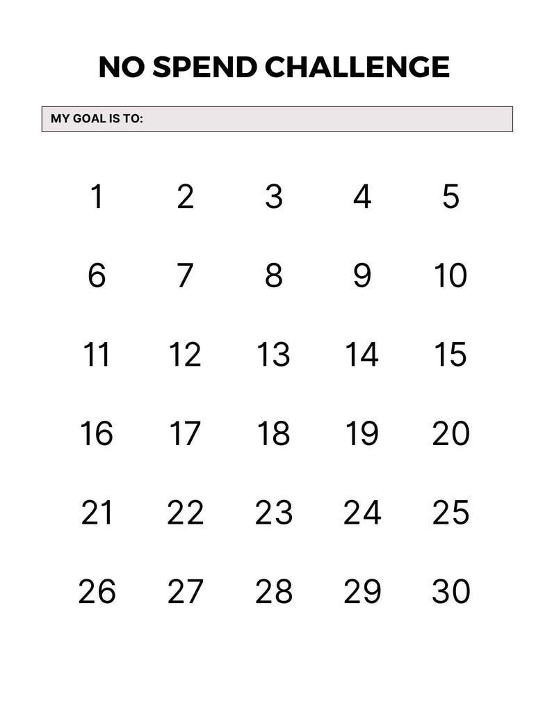 May include: A white printable calendar titled "NO SPEND CHALLENGE" with a space to write a goal. The calendar has 30 numbered boxes for tracking daily progress. The text "MY GOAL IS TO:" is above the numbered boxes.