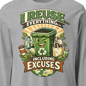 Puede incluir: Una camiseta gris de manga larga con un dibujo animado de un cubo de basura verde sonriente que sostiene varios objetos reutilizables. El texto dice "I REUSE EVERYTHING... INCLUDING EXCUSES" en verde y naranja.