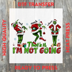 May include: A DTF transfer featuring a Grinch design in three poses, wearing a Santa suit and holding ornaments. The text reads "That's it. I'm not going" in green and red. The words "High Quality" and "Heat Press" are also visible.