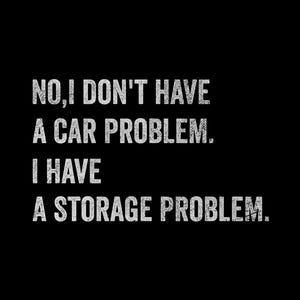 May include: Black background with white text that reads: "NO, I DON'T HAVE A CAR PROBLEM. I HAVE A STORAGE PROBLEM."