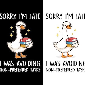 May include: A cartoon goose wearing glasses and holding books, with the text "SORRY I'M LATE I WAS AVOIDING NON-PREFERRED TASKS" in black and white. The goose is white with orange feet and beak, and the books are red, blue, and yellow.