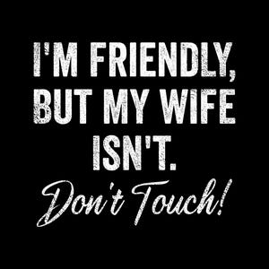 May include: Black background with white text that reads "I'M FRIENDLY, BUT MY WIFE ISN'T. Don't Touch!" in a mix of bold and cursive fonts. The text is centered and takes up most of the image.