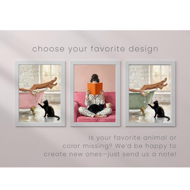 May include: Three framed wall art prints with the text choose your favourite design and Is your favourite animal or colour missing? We&rsquo;d be happy to create new ones&mdash;just send us a note! The prints show a person in a bathtub with a black cat and a person reading a book on a pink sofa.