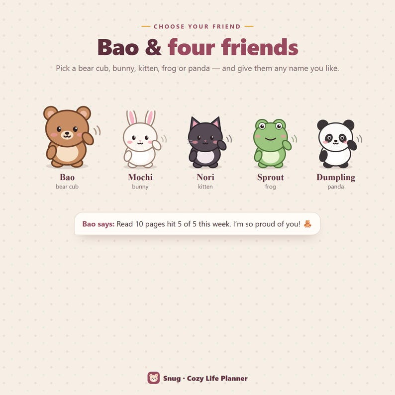 May include: A graphic featuring five cartoon animals: a brown bear cub named Bao, a white bunny named Mochi, a black kitten named Nori, a green frog named Sprout, and a panda named Dumpling. Text reads: Choose your friend, Bao & four friends, and Bao says: Read 10 pages hit 5 of 5 this week. I'm so proud of you!