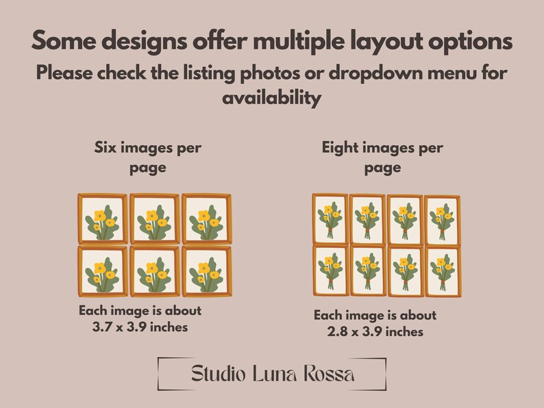 K&ouml;nnte beinhalten: Eine Infografik mit dem Text Some designs offer multiple layout options. Please check the listing photos or dropdown menu for availability. Sie zeigt zwei Layoutbeispiele mit gelben Blumen, sechs Bilder pro Seite mit 9,4 x 9,9 cm und acht Bilder pro Seite mit 7,1 x 9,9 cm, mit Studio Luna Rossa am unteren Rand.