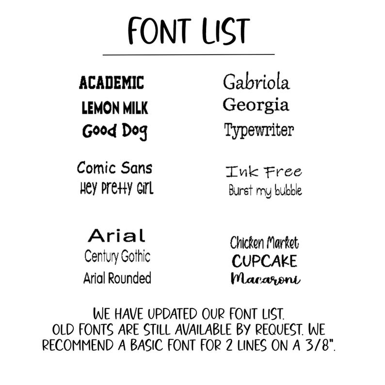 May include: A list of fonts for use in a craft project. The fonts are listed in two columns. The text reads "FONT LIST" at the top of the image. The text at the bottom of the image reads "WE HAVE UPDATED OUR FONT LIST. OLD FONTS ARE STILL AVAILABLE BY REQUEST. WE RECOMMEND A BASIC FONT FOR 2 LINES ON A 3/8."