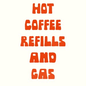 May include: A cream-colored poster with the words "HOT COFFEE REFILLS AND GAS" in bold, orange, retro-style lettering. The text is stacked vertically, centered on the poster.